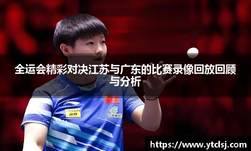 全运会精彩对决江苏与广东的比赛录像回放回顾与分析